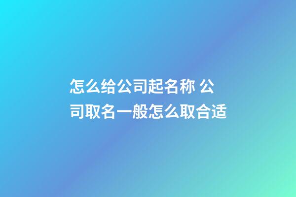 怎么给公司起名称 公司取名一般怎么取合适-第1张-公司起名-玄机派